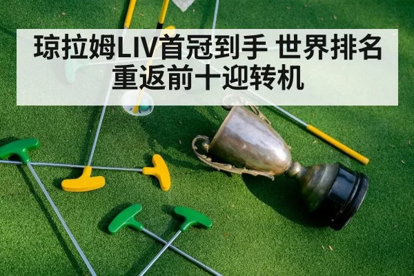琼拉姆LIV首冠到手 世界排名重返前十迎转机