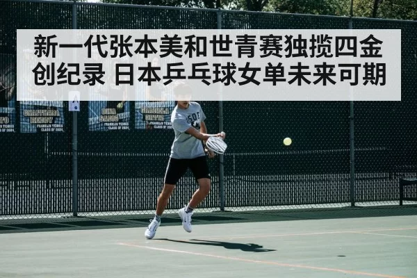 新一代张本美和世青赛独揽四金创纪录 日本乒乓球女单未来可期