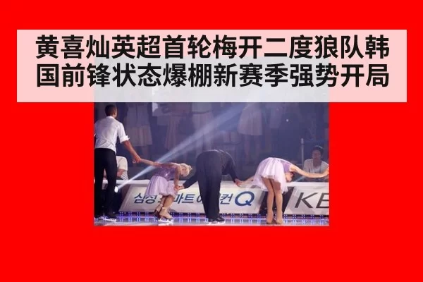 黄喜灿英超首轮梅开二度狼队韩国前锋状态爆棚新赛季强势开局