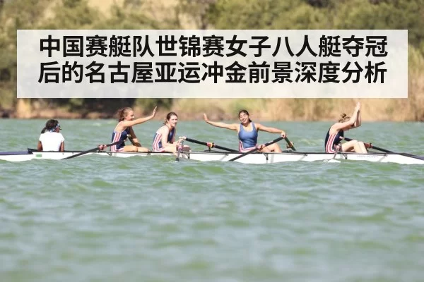 中国赛艇队世锦赛女子八人艇夺冠后的名古屋亚运冲金前景深度分析