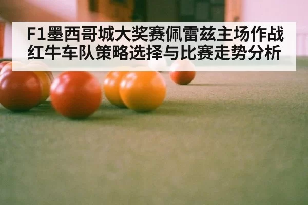 F1墨西哥城大奖赛佩雷兹主场作战红牛车队策略选择与比赛走势分析