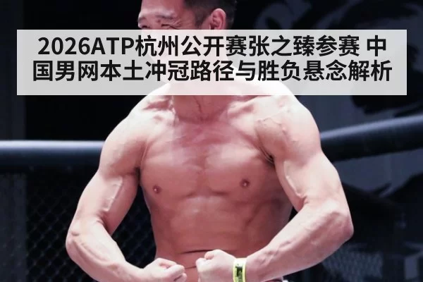 2026ATP杭州公开赛张之臻参赛 中国男网本土冲冠路径与胜负悬念解析